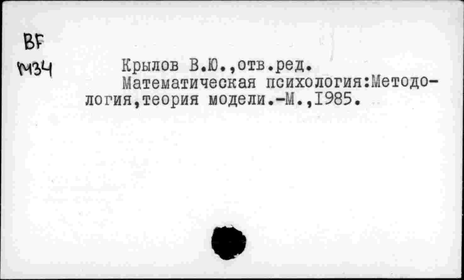 ﻿тч
Крылов В.Ю.,отв.ред.
Математическая психология:Методо логия,теория модели.-М.,1985.